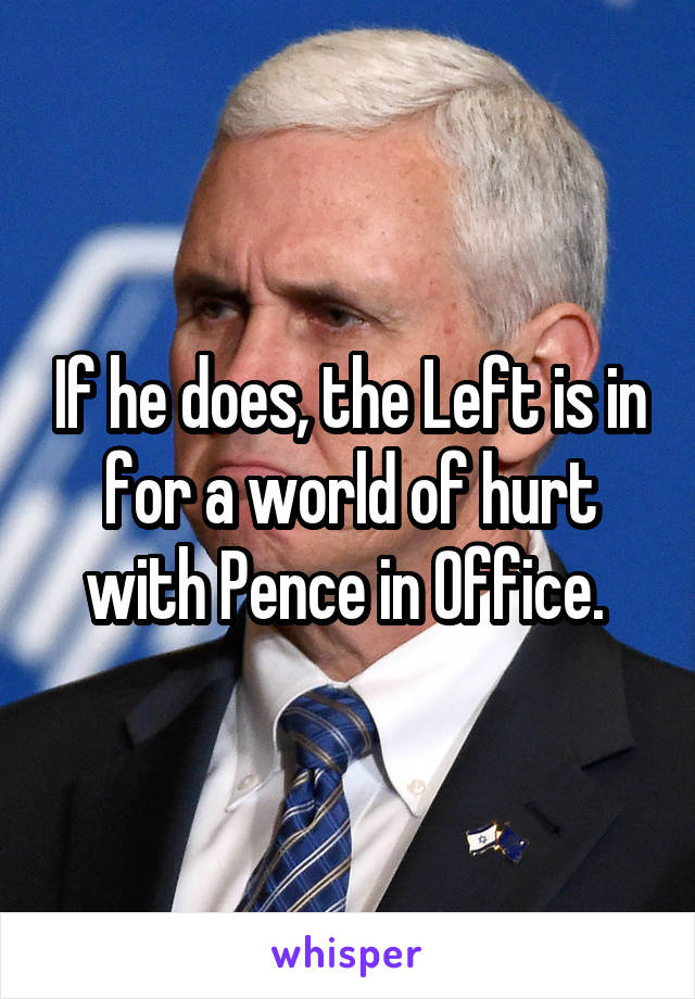 If he does, the Left is in for a world of hurt with Pence in Office. 