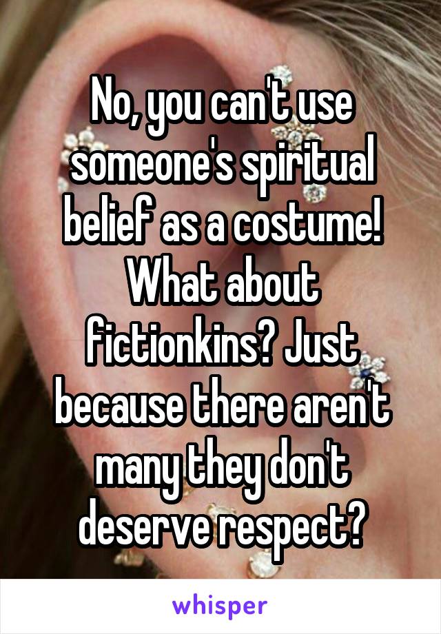 No, you can't use someone's spiritual belief as a costume! What about fictionkins? Just because there aren't many they don't deserve respect?