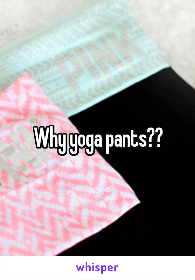 Why yoga pants??
