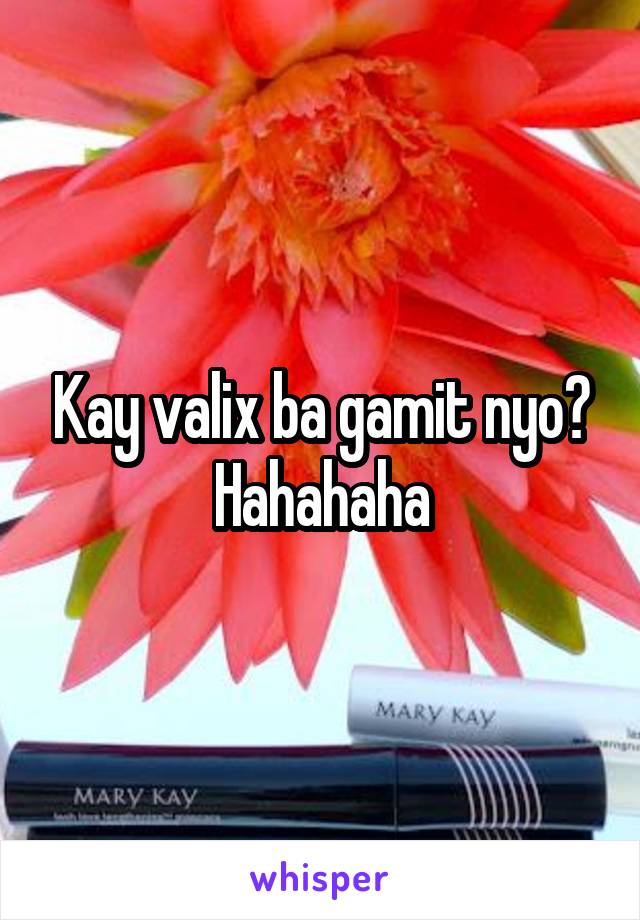 Kay valix ba gamit nyo? Hahahaha