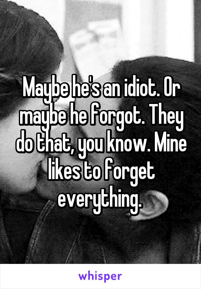 Maybe he's an idiot. Or maybe he forgot. They do that, you know. Mine likes to forget everything. 