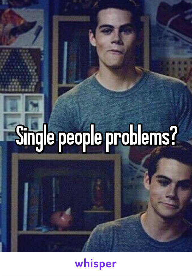 Single people problems?