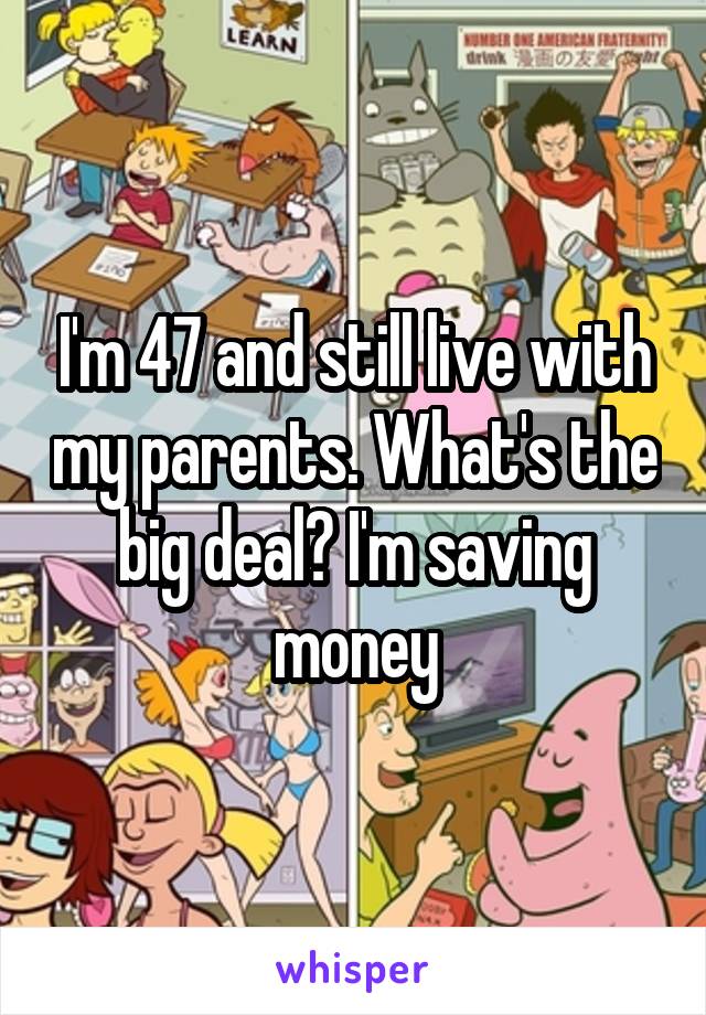 I'm 47 and still live with my parents. What's the big deal? I'm saving money