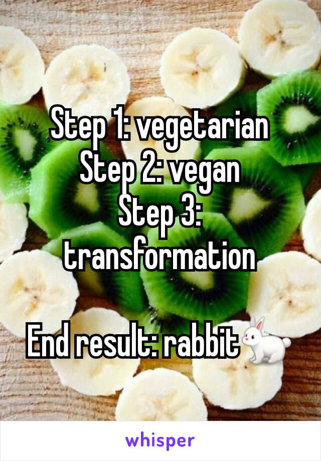 Step 1: vegetarian
Step 2: vegan
Step 3: transformation

End result: rabbit🐇