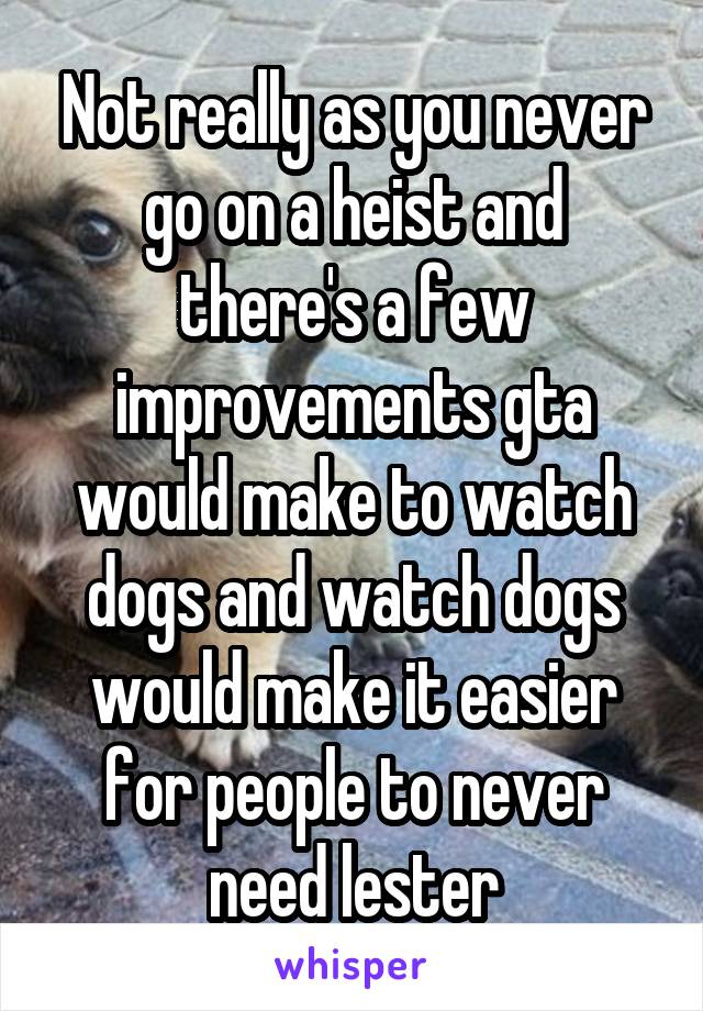 Not really as you never go on a heist and there's a few improvements gta would make to watch dogs and watch dogs would make it easier for people to never need lester