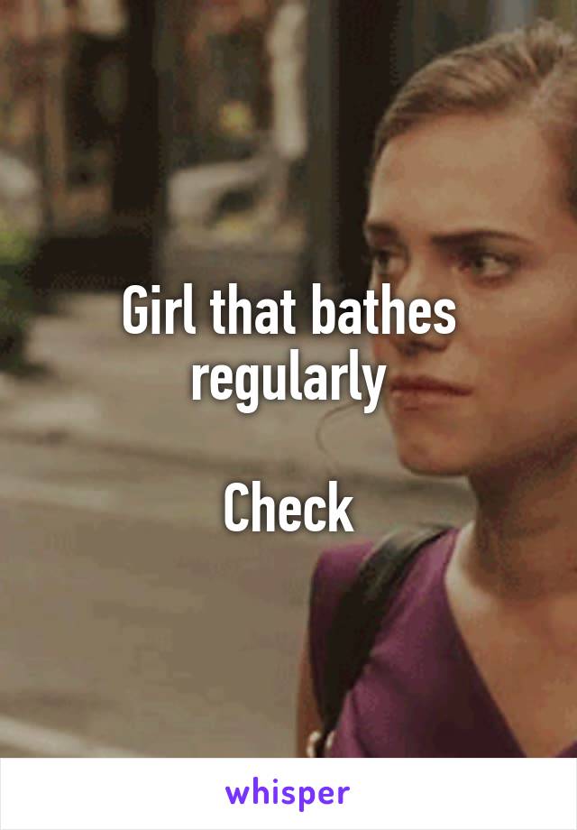 Girl that bathes regularly

Check