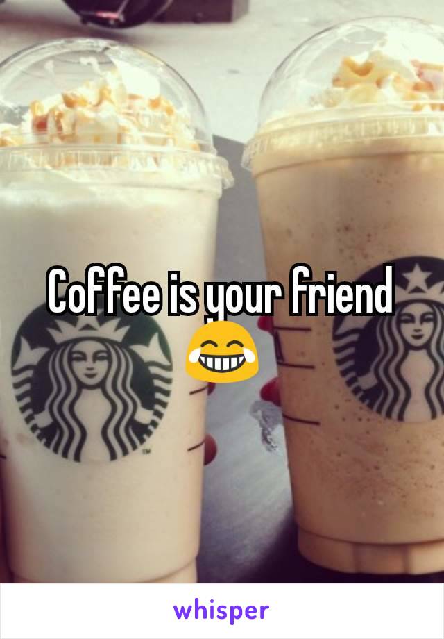 Coffee is your friend 😂