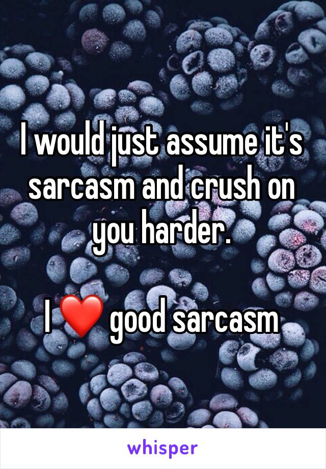 I would just assume it's sarcasm and crush on you harder. 

I ❤️ good sarcasm