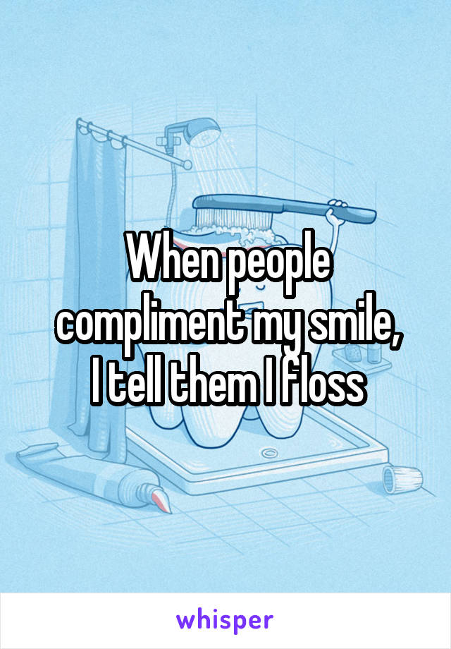 When people compliment my smile,
I tell them I floss