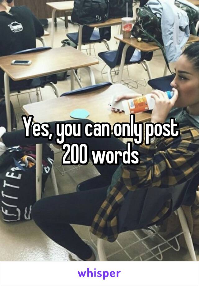 Yes, you can only post 200 words