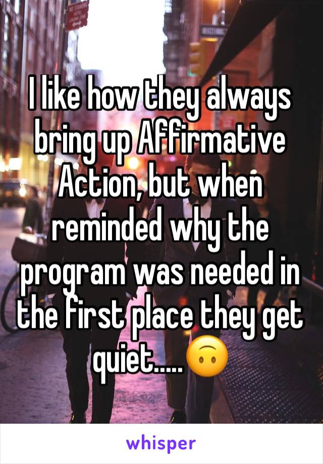 I like how they always bring up Affirmative Action, but when reminded why the program was needed in the first place they get quiet.....🙃