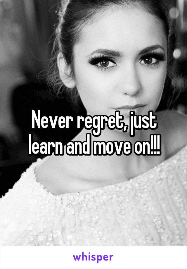 Never regret, just learn and move on!!!