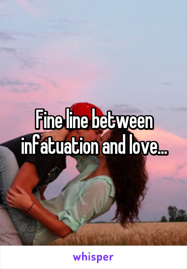 Fine line between infatuation and love...