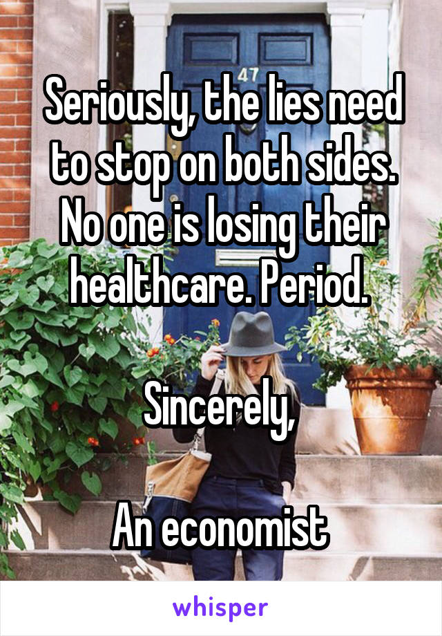 Seriously, the lies need to stop on both sides. No one is losing their healthcare. Period. 

Sincerely, 

An economist 