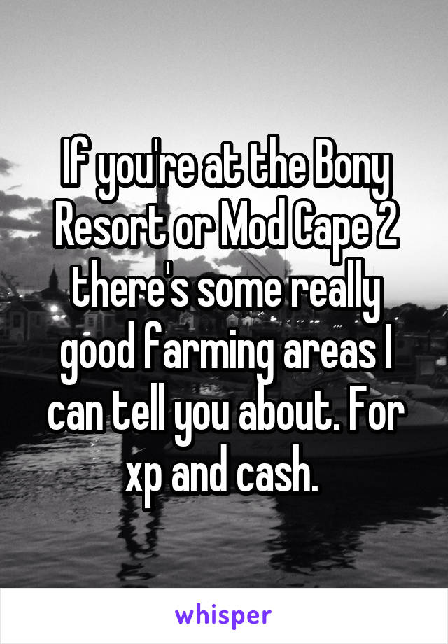 If you're at the Bony Resort or Mod Cape 2 there's some really good farming areas I can tell you about. For xp and cash. 