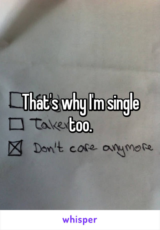That's why I'm single too.