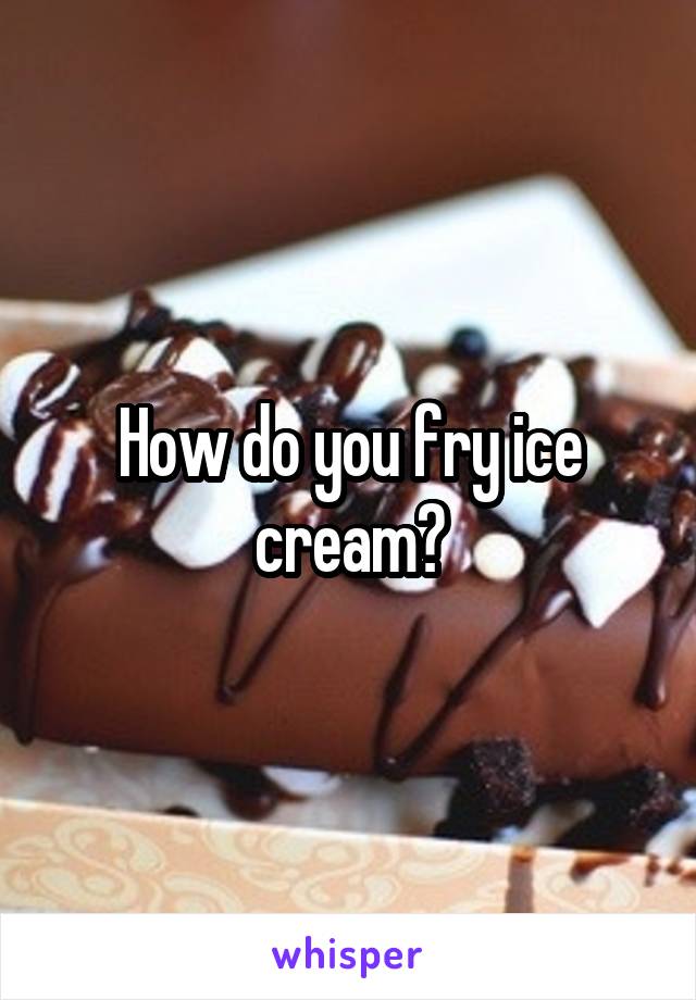 How do you fry ice cream?