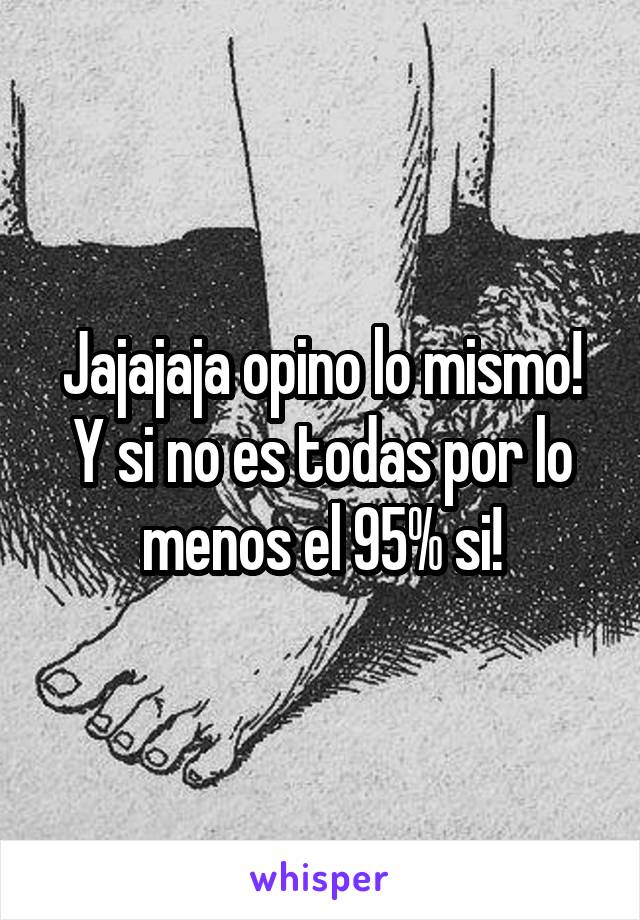 Jajajaja opino lo mismo! Y si no es todas por lo menos el 95% si!