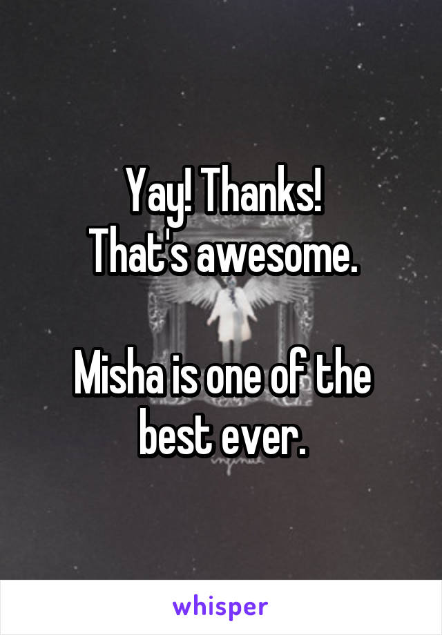 Yay! Thanks!
That's awesome.

Misha is one of the best ever.