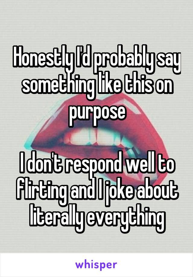 Honestly I'd probably say something like this on purpose

I don't respond well to flirting and I joke about literally everything