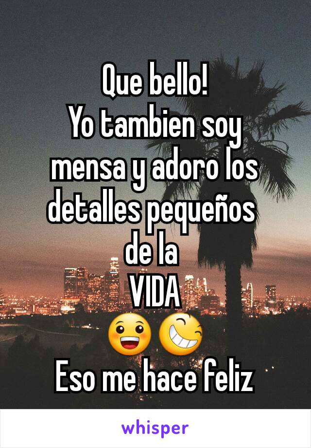 Que bello!
Yo tambien soy
mensa y adoro los detalles pequeños 
de la 
VIDA
😀😆
Eso me hace feliz