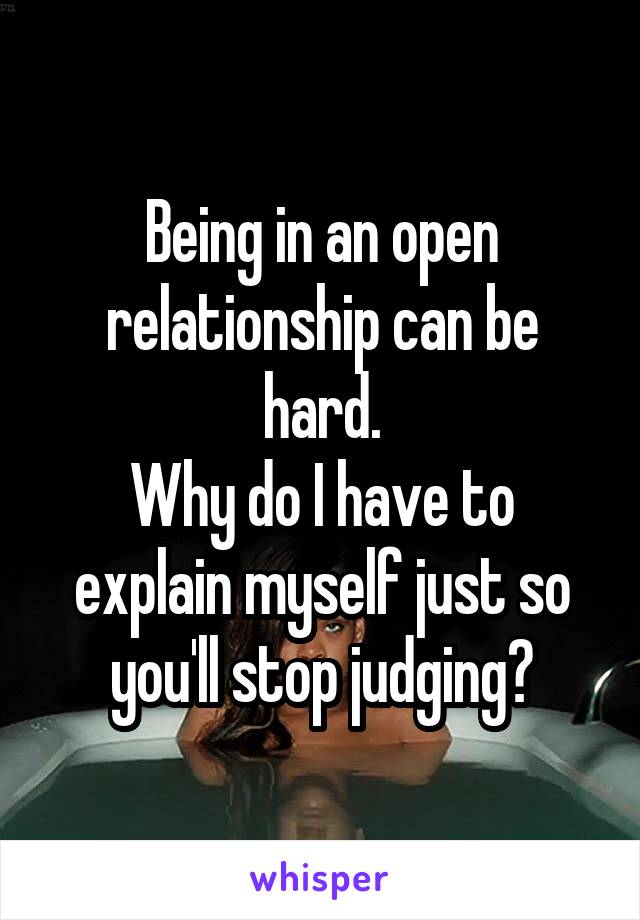 Being in an open relationship can be hard.
Why do I have to explain myself just so you'll stop judging?