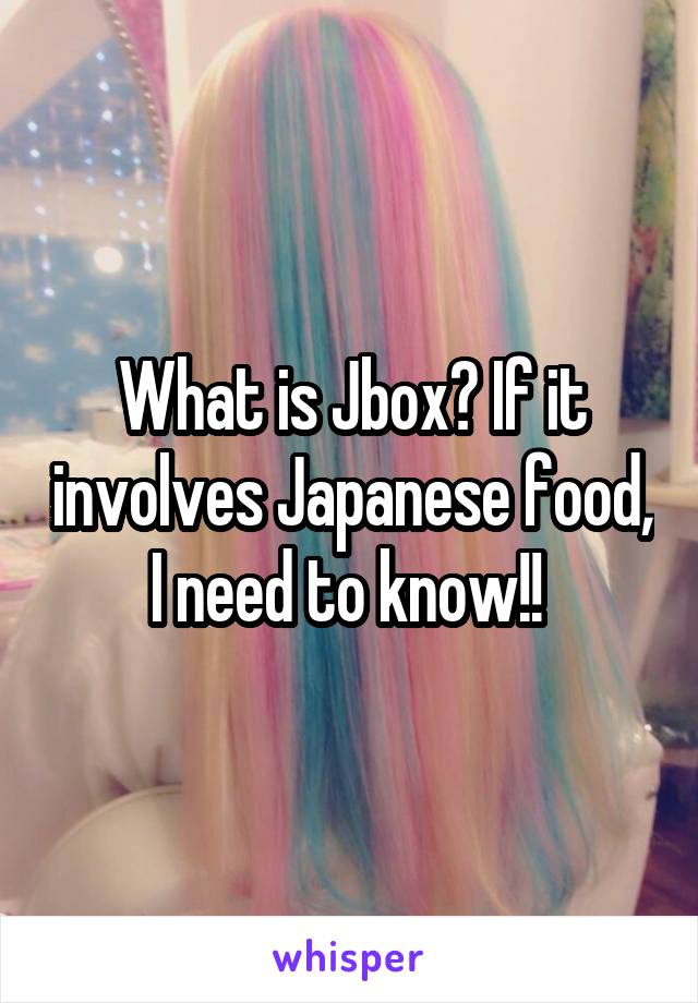 What is Jbox? If it involves Japanese food, I need to know!! 