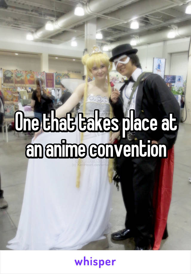 One that takes place at an anime convention