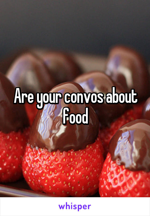 Are your convos about food