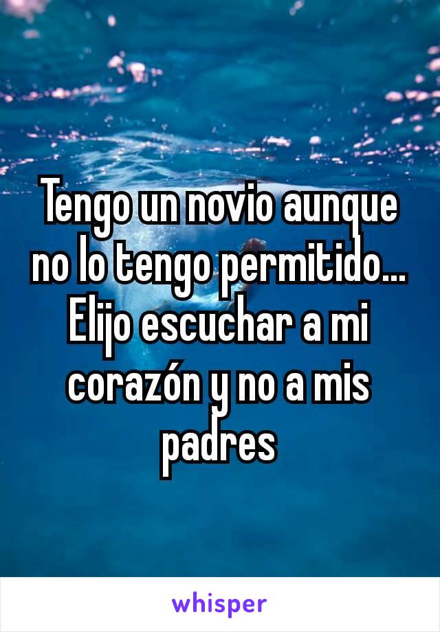 Tengo un novio aunque no lo tengo permitido... Elijo escuchar a mi corazón y no a mis padres