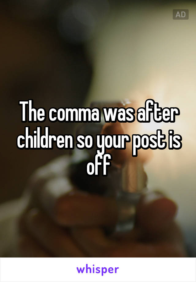 The comma was after children so your post is off