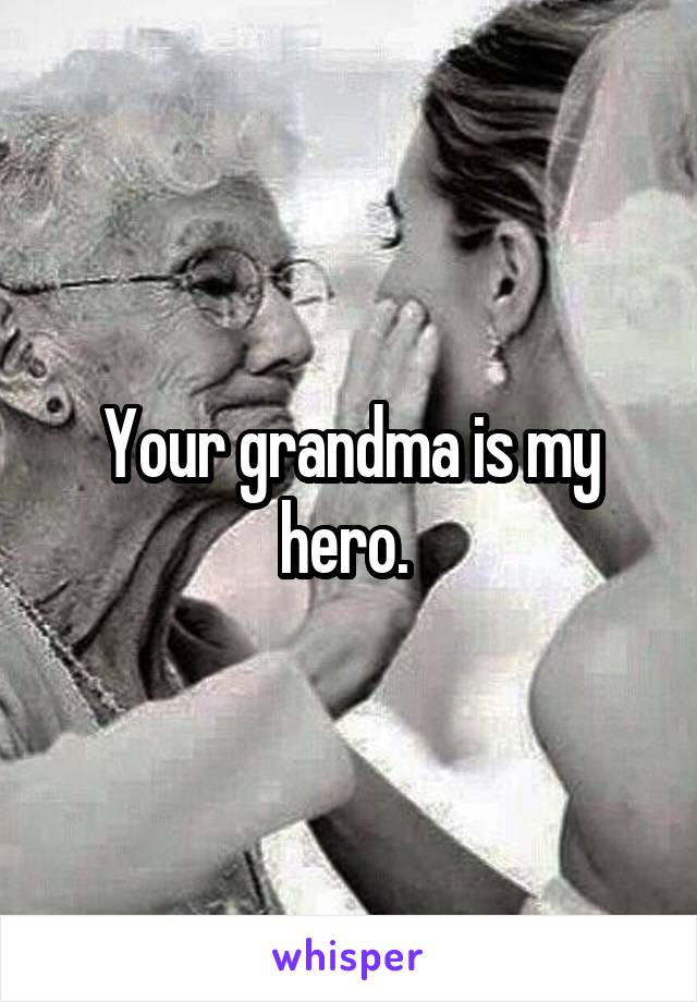 Your grandma is my hero. 
