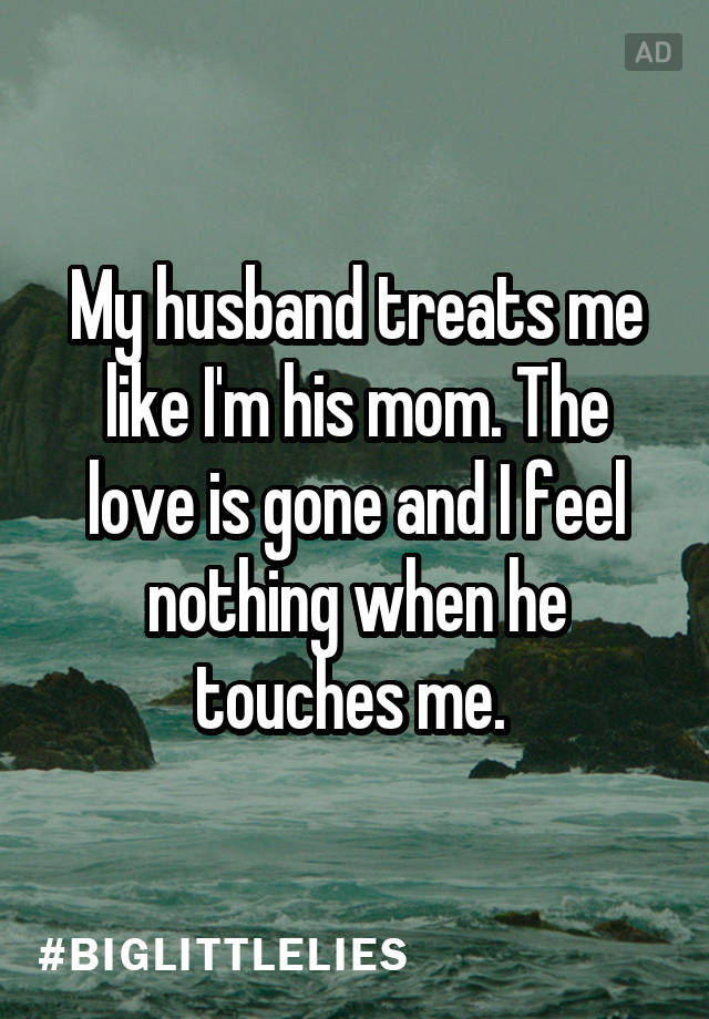My Husband Treats Me Like I M His Mom The Love Is Gone And I Feel Nothing When He Touches Me