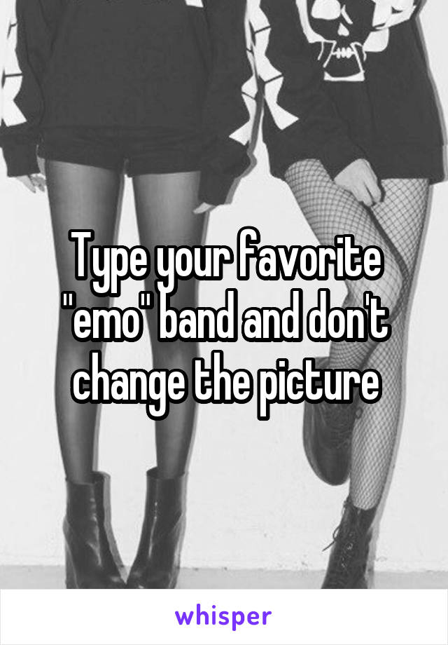 Type your favorite "emo" band and don't change the picture