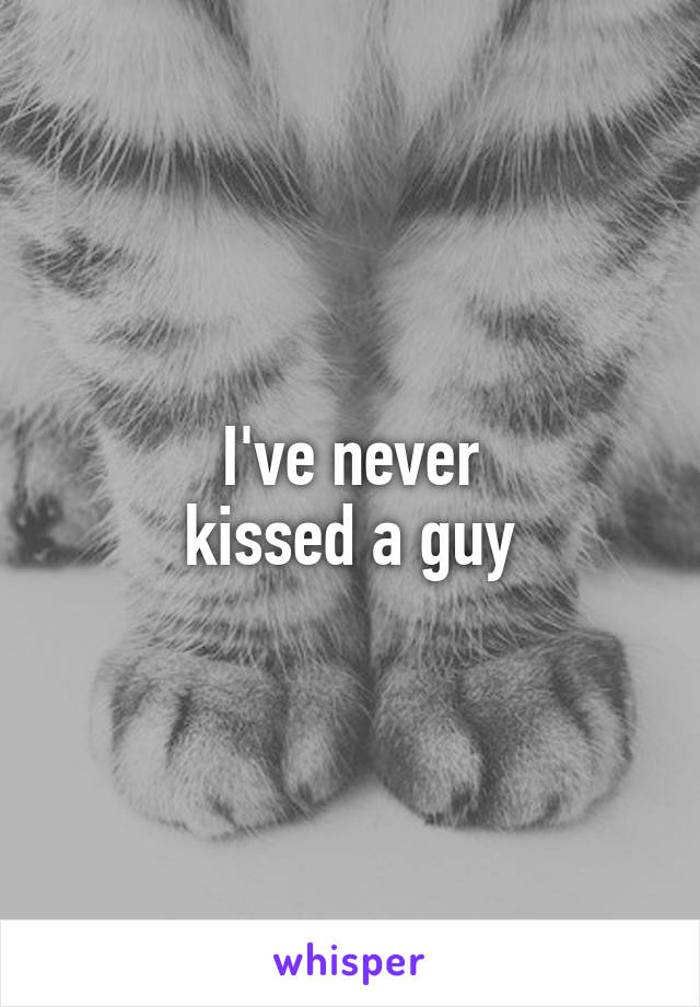 I've never
kissed a guy