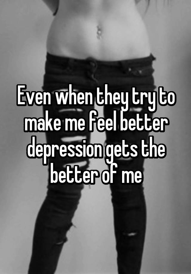 even-when-they-try-to-make-me-feel-better-depression-gets-the-better-of-me