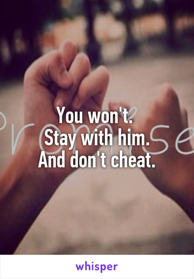 You won't. 
Stay with him.
And don't cheat.