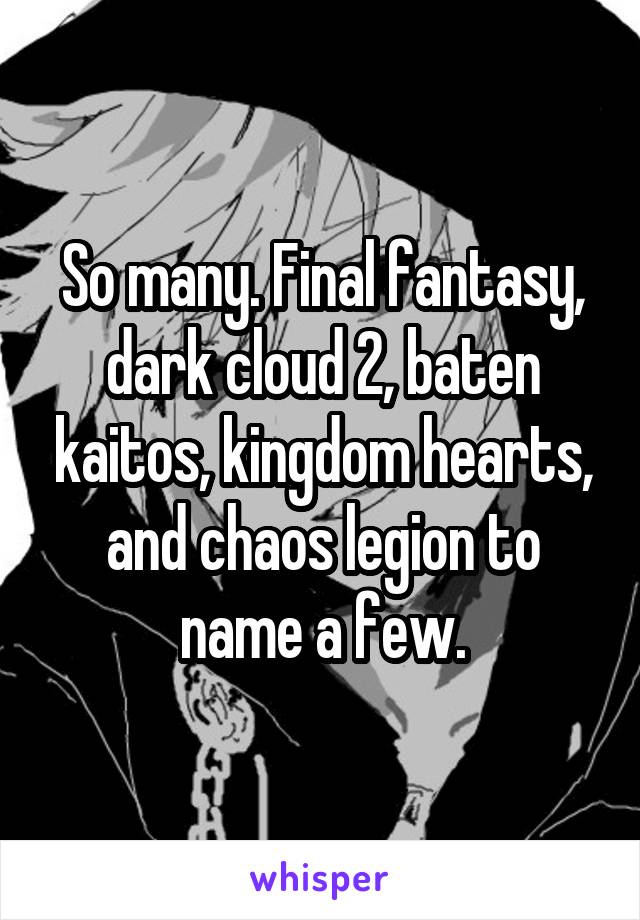 So many. Final fantasy, dark cloud 2, baten kaitos, kingdom hearts, and chaos legion to name a few.
