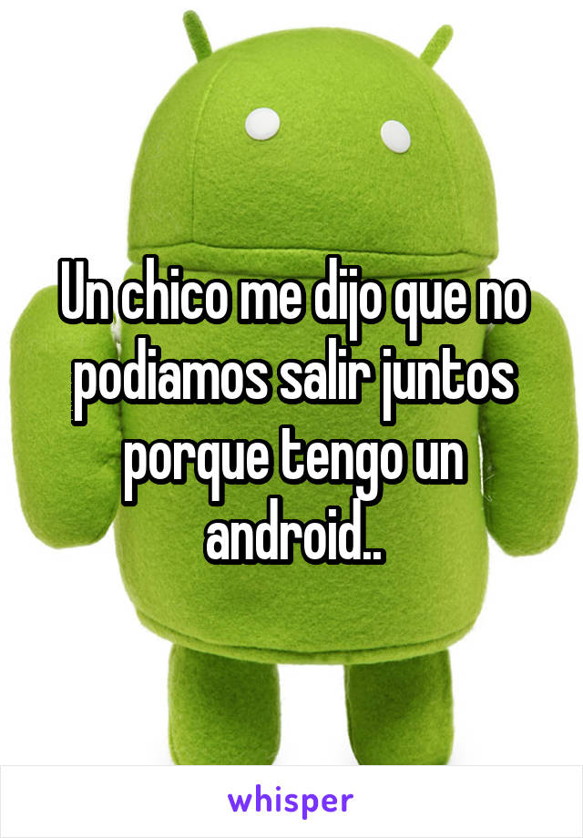 Un chico me dijo que no podiamos salir juntos porque tengo un android..