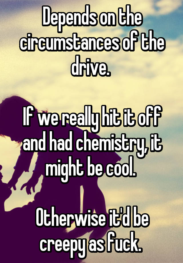 depends-on-the-circumstances-of-the-drive-if-we-really-hit-it-off-and-had-chemistry-it-might