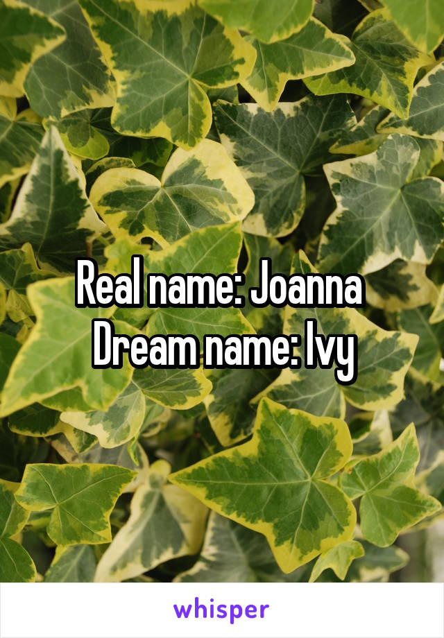 Real name: Joanna 
Dream name: Ivy