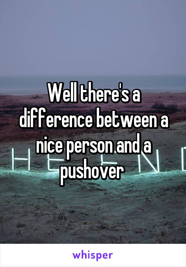 Well there's a difference between a nice person and a pushover 