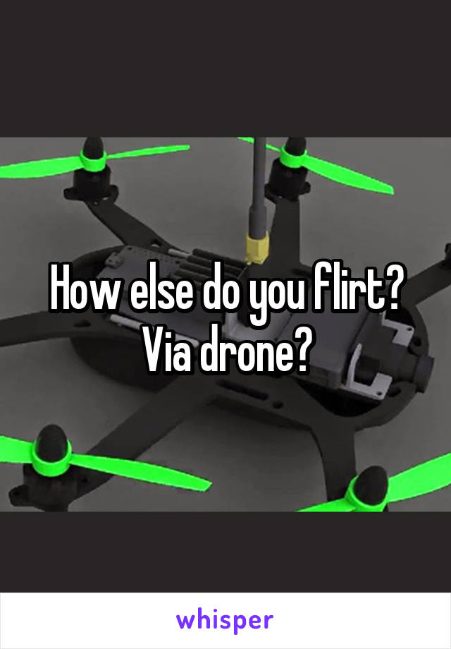 How else do you flirt? Via drone?