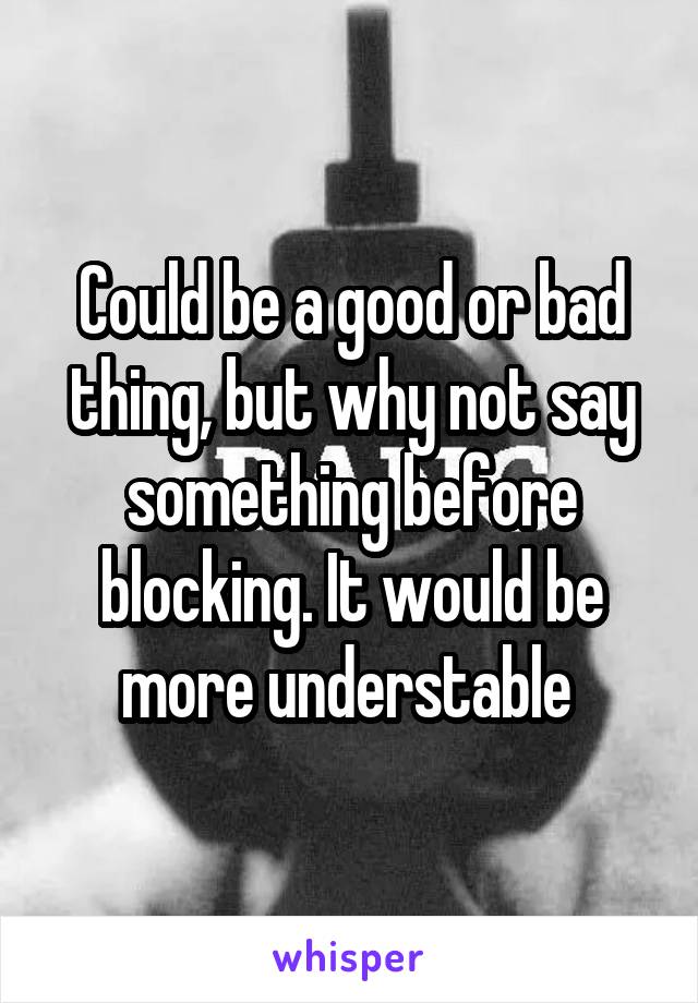 Could be a good or bad thing, but why not say something before blocking. It would be more understable 