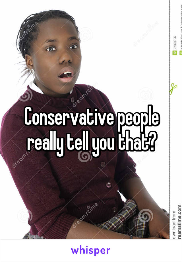 Conservative people really tell you that?