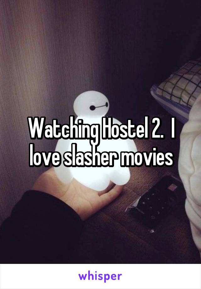 Watching Hostel 2.  I love slasher movies