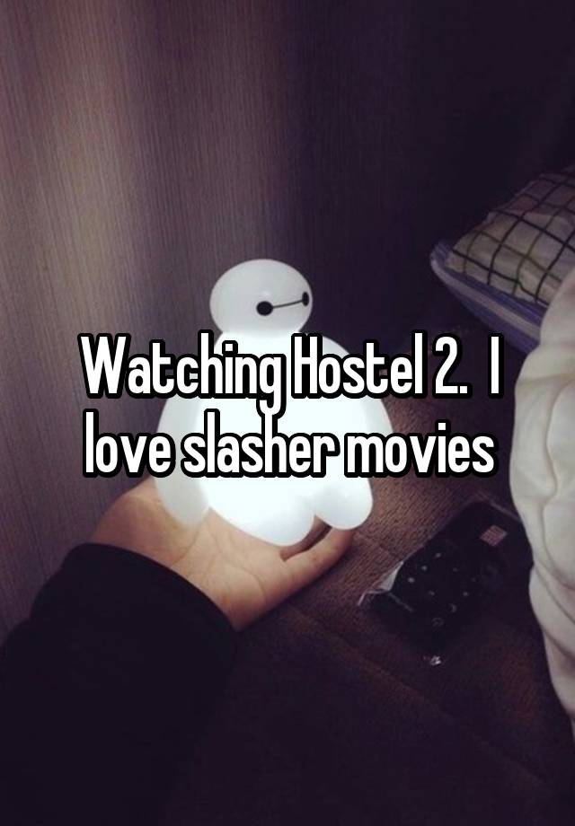 Watching Hostel 2.  I love slasher movies