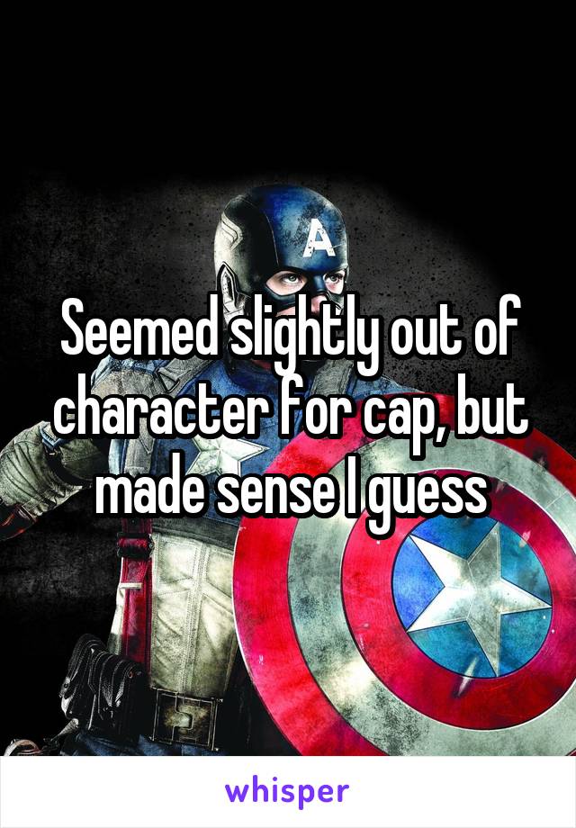 Seemed slightly out of character for cap, but made sense I guess