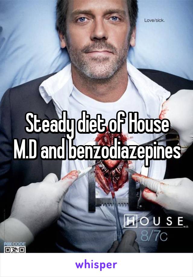 Steady diet of House M.D and benzodiazepines