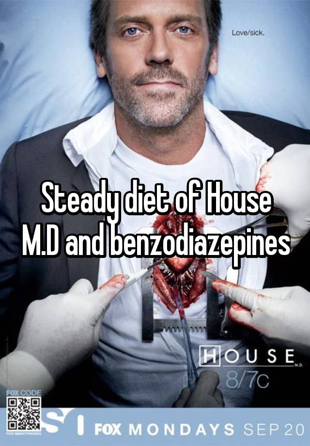 Steady diet of House M.D and benzodiazepines